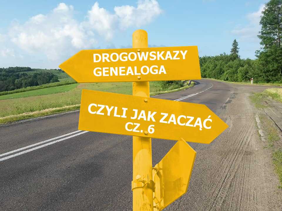 Drogowskazy genealoga czyli jak zacząć cz. 6
